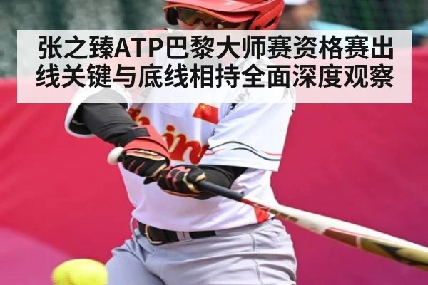 张之臻ATP巴黎大师赛资格赛出线关键与底线相持全面深度观察
